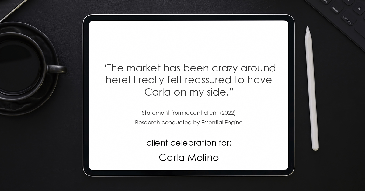 Testimonial for real estate agent Carla L. Molino with Coldwell Banker Realty in San Diego, CA: "The market has been crazy around here! I really felt reassured to have Carla on my side."