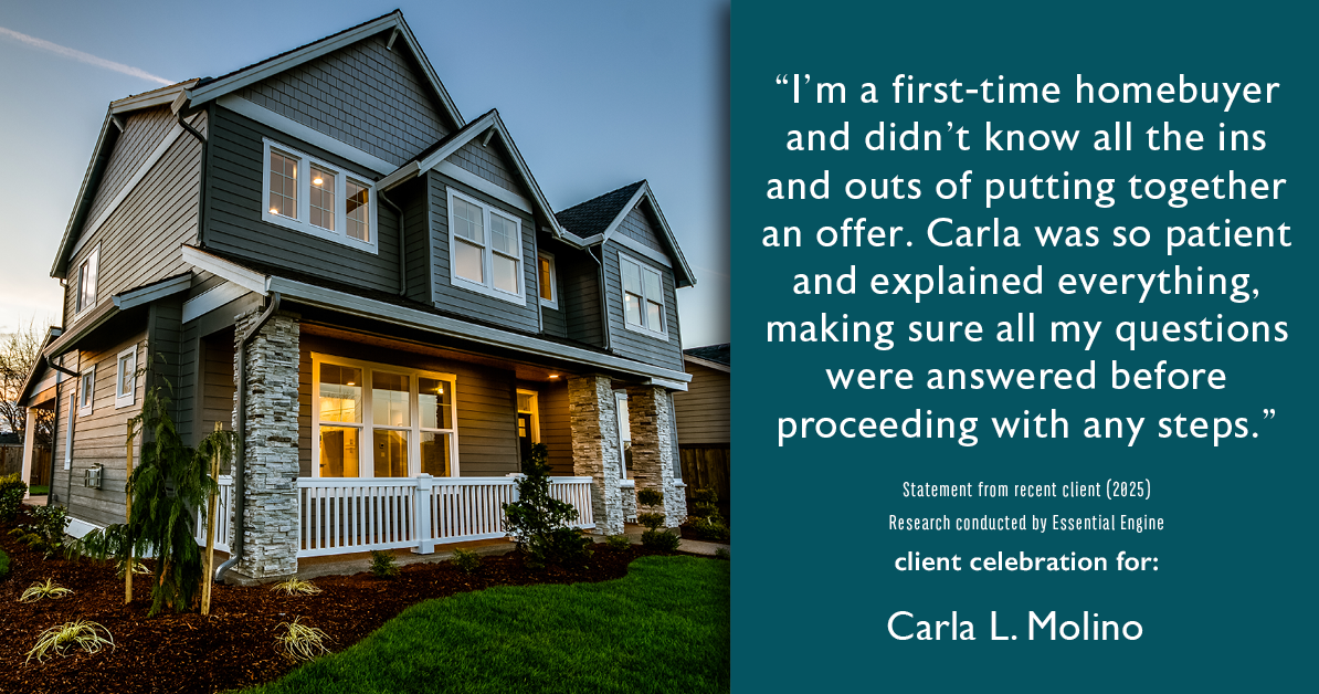 Testimonial for real estate agent Carla L. Molino with Coldwell Banker Realty in San Diego, CA: "I'm a first-time homebuyer and didn't know all the ins and outs of putting together an offer. Carla was so patient and explained everything, making sure all my questions were answered before proceeding with any steps."
