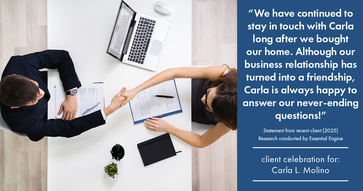 Testimonial for real estate agent Carla L. Molino with Coldwell Banker Realty in San Diego, CA: "We have continued to stay in touch with Carla long after we bought our home. Although our business relationship has turned into a friendship, Carla is always happy to answer our never-ending questions!"
