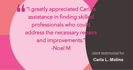 Testimonial for real estate agent Carla L. Molino with Coldwell Banker Realty in San Diego, CA: "I greatly appreciated Carla's assistance in finding skilled professionals who could address the necessary repairs and improvements."