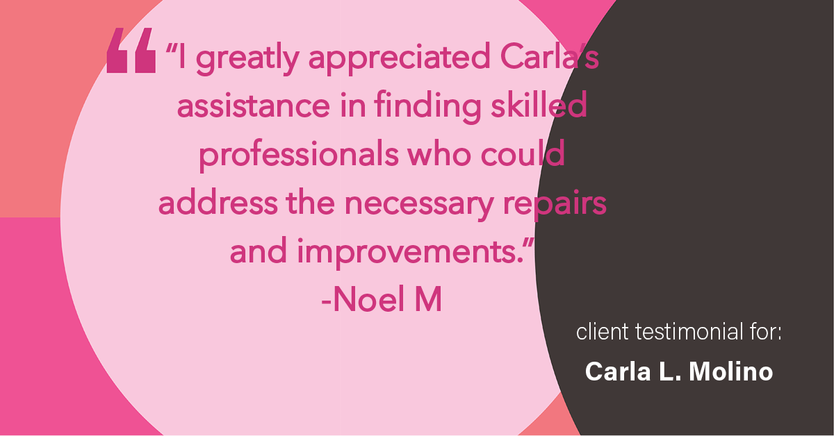 Testimonial for real estate agent Carla L. Molino with Coldwell Banker Realty in San Diego, CA: "I greatly appreciated Carla's assistance in finding skilled professionals who could address the necessary repairs and improvements."