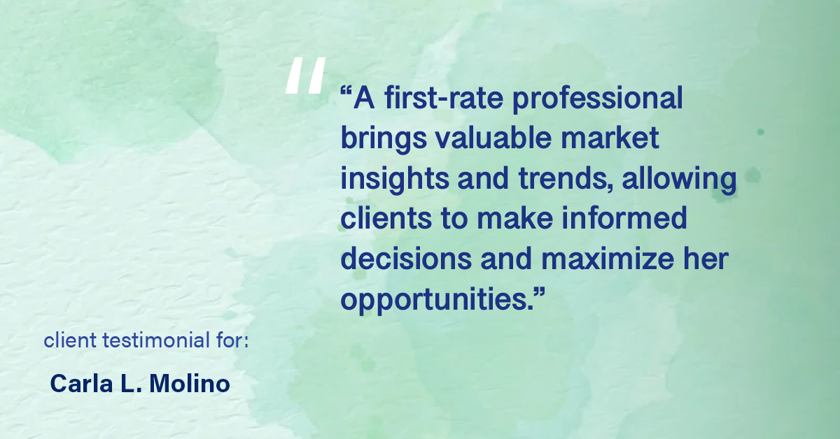 Testimonial for real estate agent Carla L. Molino with Coldwell Banker Realty in San Diego, CA: "A first-rate professional brings valuable market insights and trends, allowing clients to make informed decisions and maximize her opportunities."