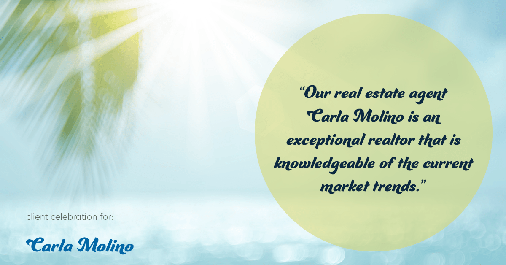 Testimonial for real estate agent Carla L. Molino with Coldwell Banker Realty in San Diego, CA: "Our real estate agent Carla Molino is an exceptional realtor that is knowledgeable of the current market trends."