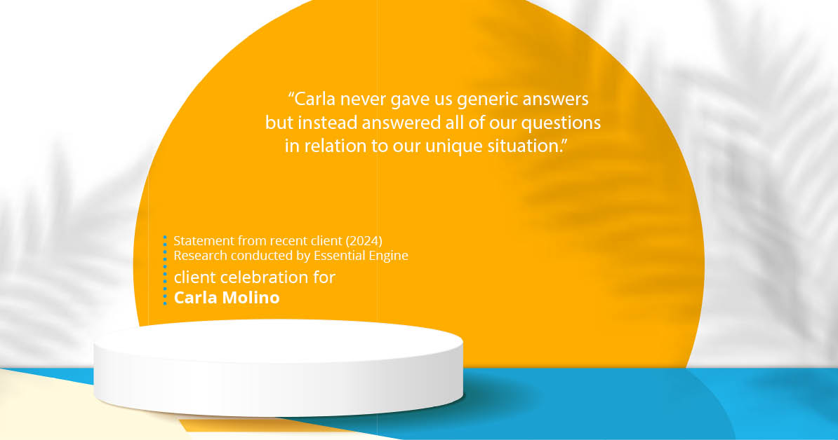 Testimonial for real estate agent Carla L. Molino with Coldwell Banker Realty in San Diego, CA: "Carla never gave us generic answers but instead answered all of our questions in relation to our unique situation."