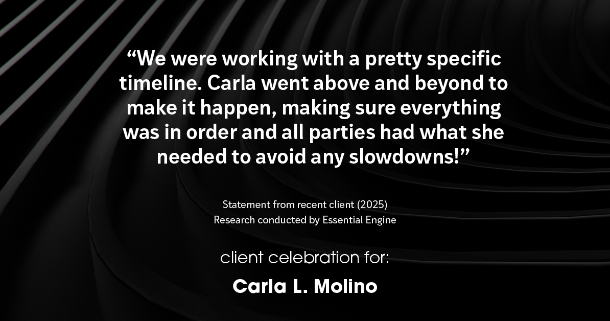 Testimonial for real estate agent Carla L. Molino with Coldwell Banker Realty in San Diego, CA: "We were working with a pretty specific timeline. Carla went above and beyond to make it happen, making sure everything was in order and all parties had what she needed to avoid any slowdowns!"