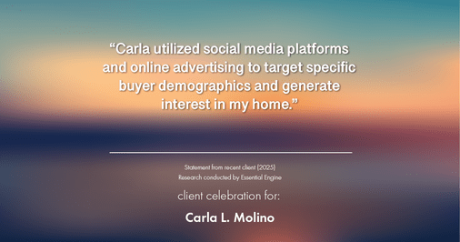 Testimonial for real estate agent Carla L. Molino with Coldwell Banker Realty in San Diego, CA: "Carla utilized social media platforms and online advertising to target specific buyer demographics and generate interest in my home."