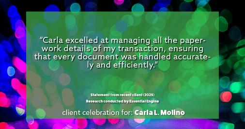 Testimonial for real estate agent Carla L. Molino with Coldwell Banker Realty in San Diego, CA: "Carla excelled at managing all the paperwork details of my transaction, ensuring that every document was handled accurately and efficiently."