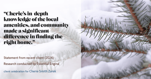 Testimonial for real estate agent Cherie Smith Zurek with RE/MAX in Lake Zurich, IL: "Cherie's in-depth knowledge of the local amenities, and community made a significant difference in finding the right home."