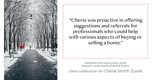 Testimonial for real estate agent Cherie Smith Zurek with RE/MAX in Lake Zurich, IL: "Cherie was proactive in offering suggestions and referrals for professionals who could help with various aspects of buying or selling a home."