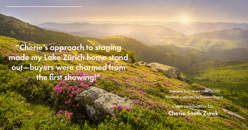Testimonial for real estate agent Cherie Smith Zurek with RE/MAX in Lake Zurich, IL: "Cherie's approach to staging made my Lake Zürich home stand out—buyers were charmed from the first showing!"