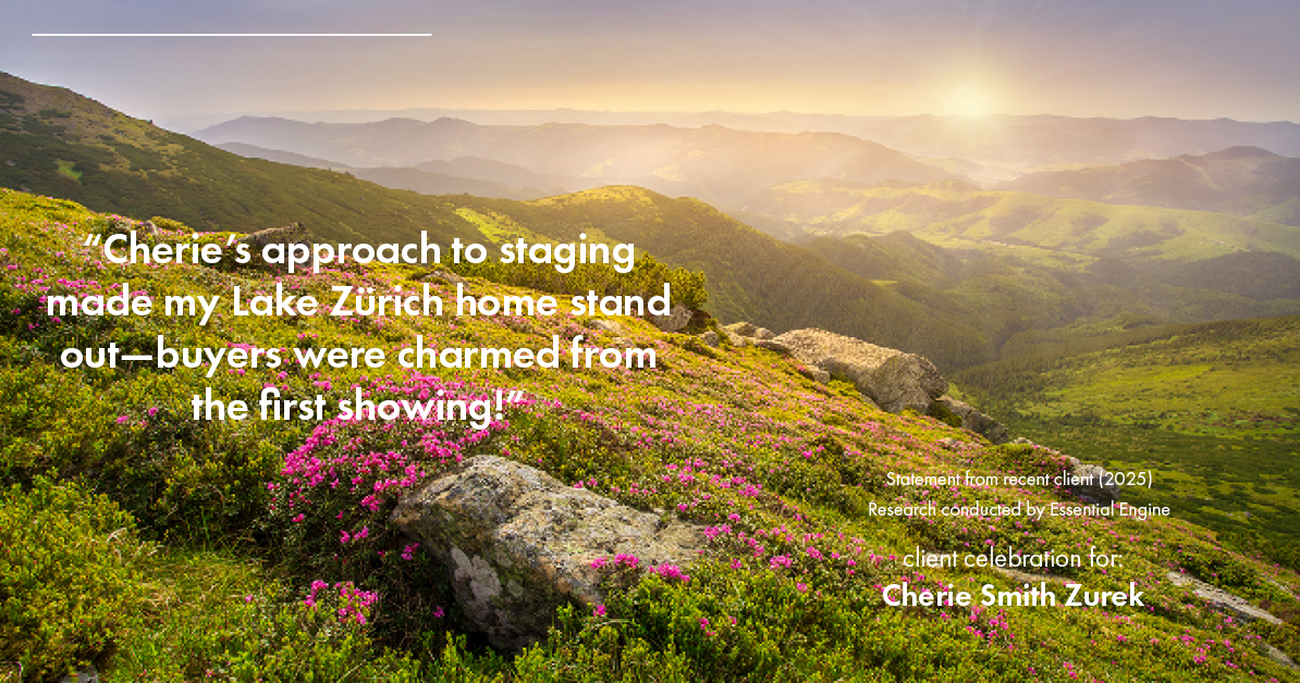 Testimonial for real estate agent Cherie Smith Zurek with RE/MAX in Lake Zurich, IL: "Cherie's approach to staging made my Lake Zürich home stand out—buyers were charmed from the first showing!"