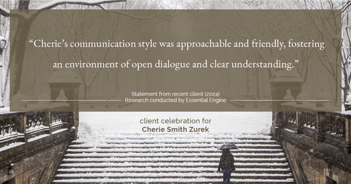 Testimonial for real estate agent Cherie Smith Zurek with RE/MAX in Lake Zurich, IL: "Cherie's communication style was approachable and friendly, fostering an environment of open dialogue and clear understanding."