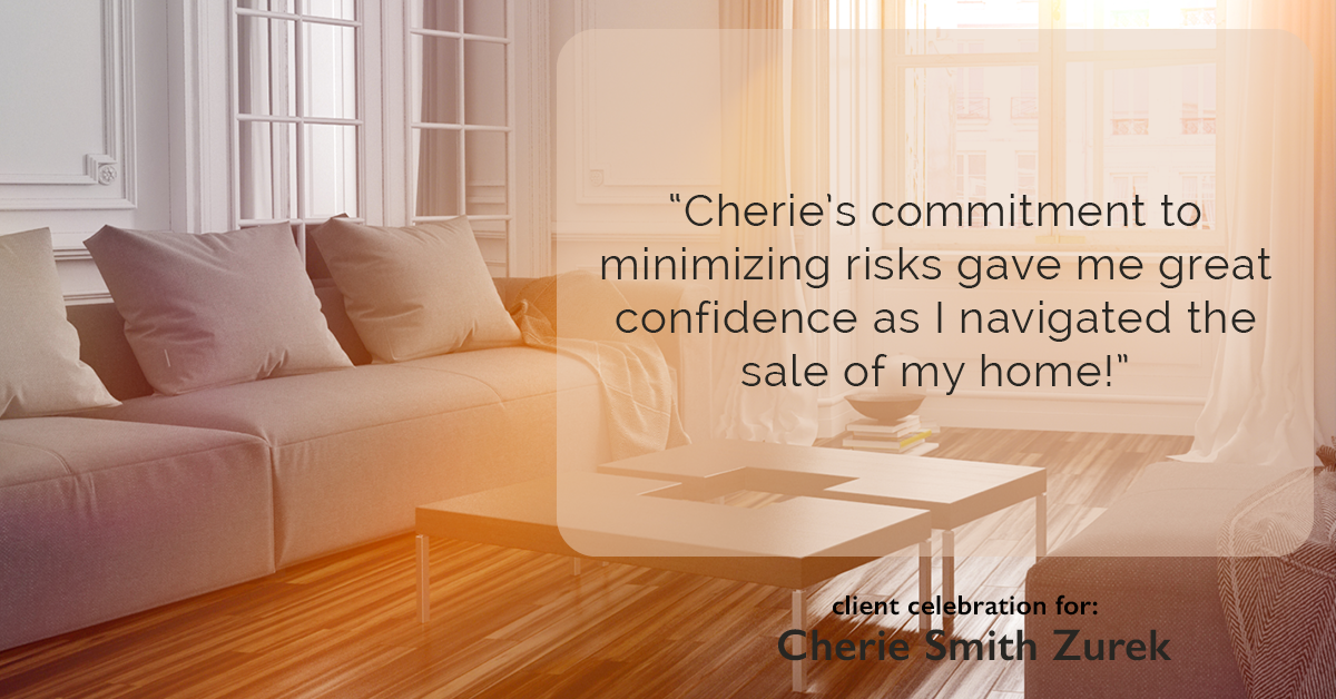 Testimonial for real estate agent Cherie Smith Zurek with RE/MAX in Lake Zurich, IL: "Cherie's commitment to minimizing risks gave me great confidence as I navigated the sale of my home!"