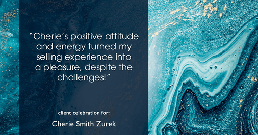 Testimonial for real estate agent Cherie Smith Zurek with RE/MAX in Lake Zurich, IL: "Cherie's positive attitude and energy turned my selling experience into a pleasure, despite the challenges!"