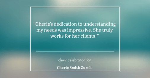 Testimonial for real estate agent Cherie Smith Zurek with RE/MAX in Lake Zurich, IL: "Cherie's dedication to understanding my needs was impressive. She truly works for her clients!"
