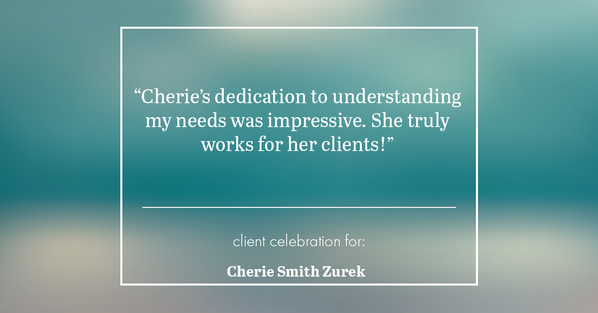 Testimonial for real estate agent Cherie Smith Zurek with RE/MAX in Lake Zurich, IL: "Cherie's dedication to understanding my needs was impressive. She truly works for her clients!"
