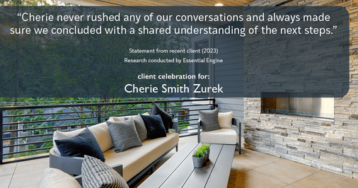 Testimonial for real estate agent Cherie Smith Zurek with RE/MAX in Lake Zurich, IL: "Cherie never rushed any of our conversations and always made sure we concluded with a shared understanding of the next steps."