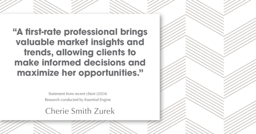 Testimonial for real estate agent Cherie Smith Zurek with RE/MAX in Lake Zurich, IL: "A first-rate professional brings valuable market insights and trends, allowing clients to make informed decisions and maximize her opportunities."