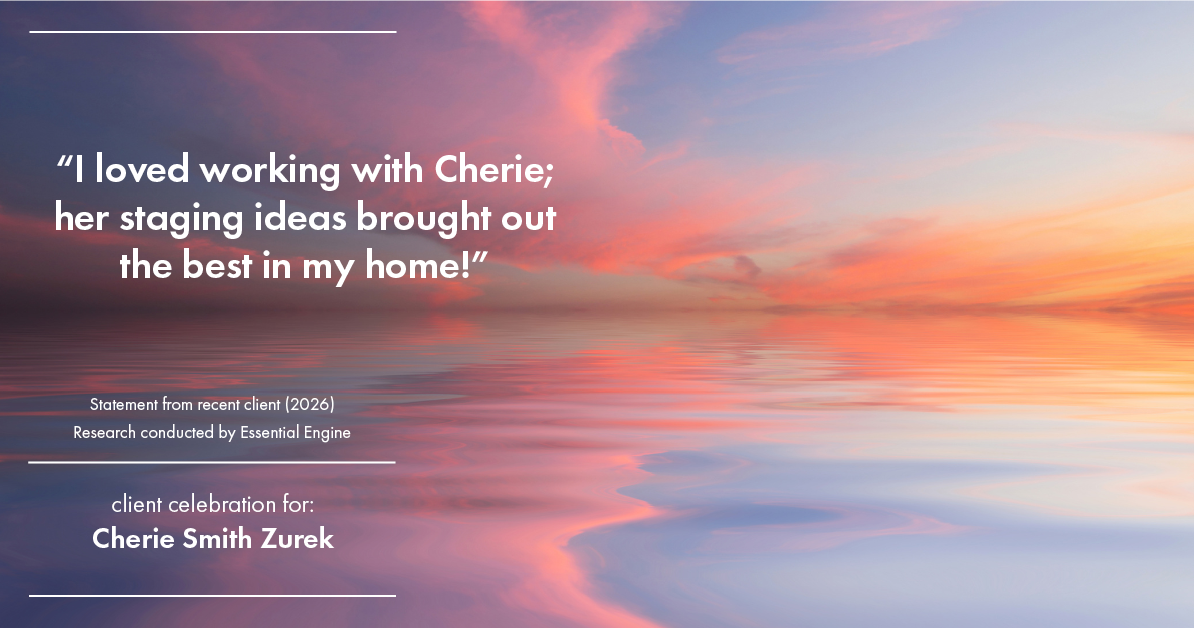 Testimonial for real estate agent Cherie Smith Zurek with RE/MAX in Lake Zurich, IL: "I loved working with Cherie; her staging ideas brought out the best in my home!"