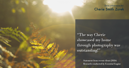 Testimonial for real estate agent Cherie Smith Zurek with RE/MAX in Lake Zurich, IL: "The way Cherie showcased my home through photography was outstanding!"