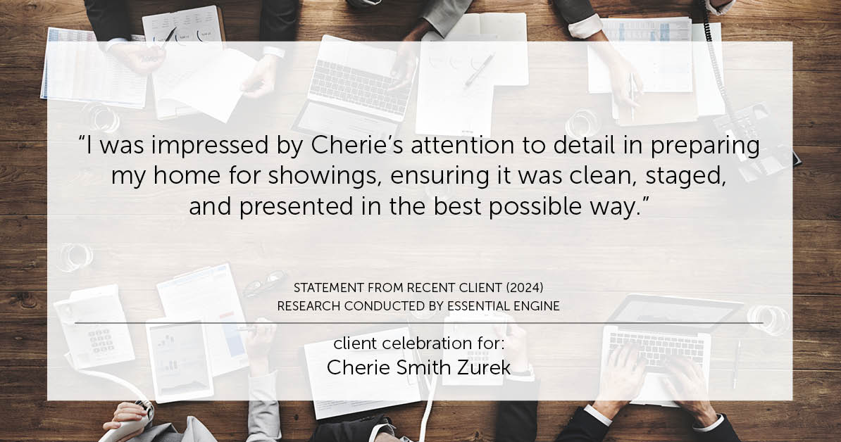 Testimonial for real estate agent Cherie Smith Zurek with RE/MAX in Lake Zurich, IL: "I was impressed by Cherie's attention to detail in preparing my home for showings, ensuring it was clean, staged, and presented in the best possible way."
