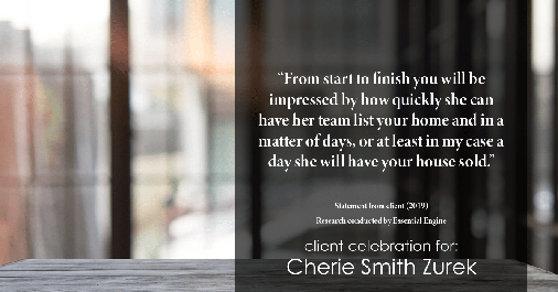 Testimonial for real estate agent Cherie Smith Zurek with RE/MAX in Lake Zurich, IL: "From start to finish you will be impressed by how quickly she can have her team list your home and in a matter of days, or at least in my case a day she will have your house sold.”