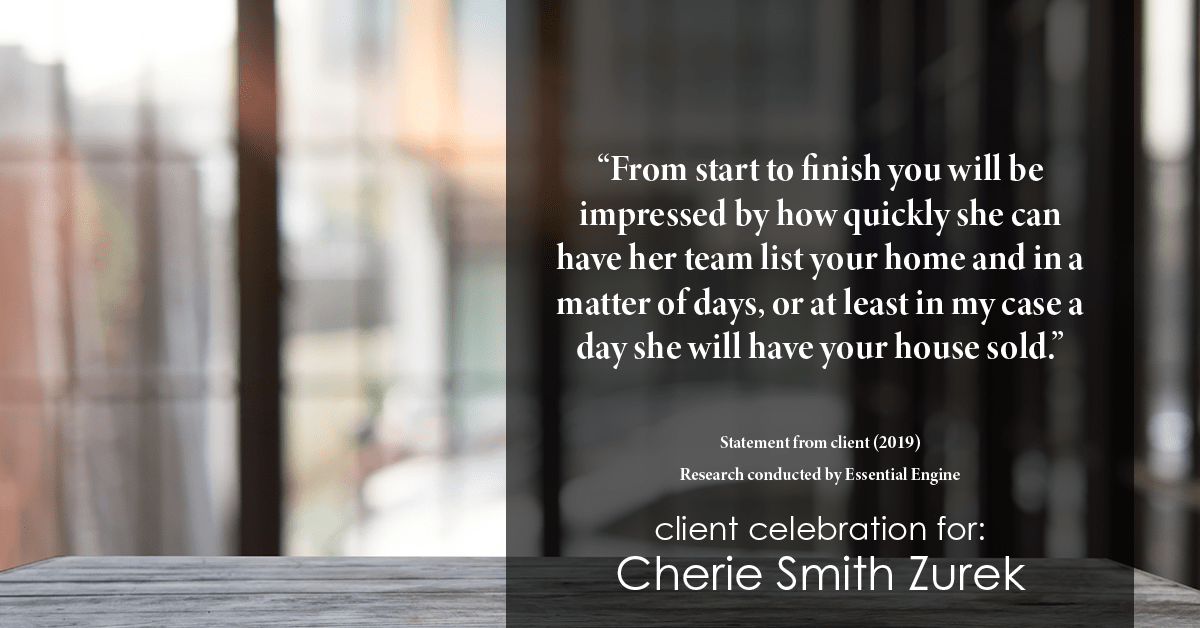 Testimonial for real estate agent Cherie Smith Zurek with RE/MAX in Lake Zurich, IL: "From start to finish you will be impressed by how quickly she can have her team list your home and in a matter of days, or at least in my case a day she will have your house sold.”