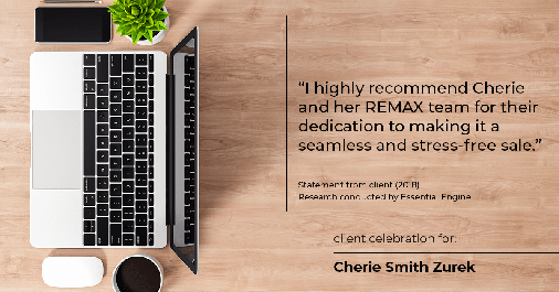 Testimonial for real estate agent Cherie Smith Zurek with RE/MAX in Lake Zurich, IL: "I highly recommend Cherie and her REMAX team for their dedication to making it a seamless and stress-free sale.”
