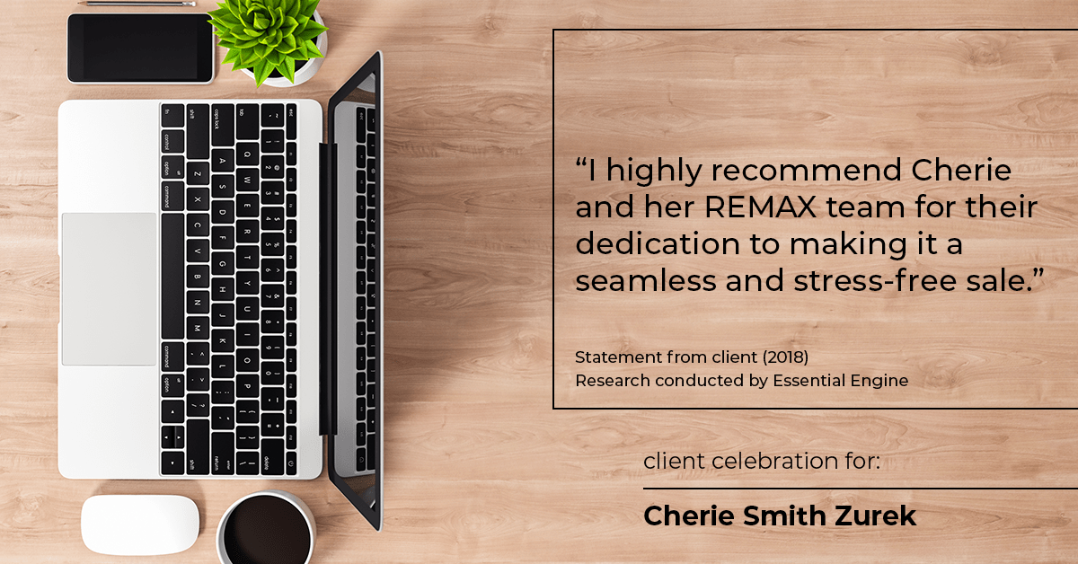 Testimonial for real estate agent Cherie Smith Zurek with RE/MAX in Lake Zurich, IL: "I highly recommend Cherie and her REMAX team for their dedication to making it a seamless and stress-free sale.”