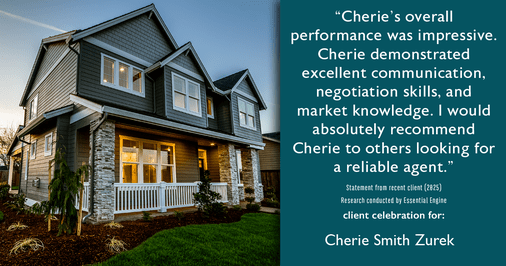 Testimonial for real estate agent Cherie Smith Zurek with RE/MAX in Lake Zurich, IL: "Cherie's overall performance was impressive. Cherie demonstrated excellent communication, negotiation skills, and market knowledge. I would absolutely recommend Cherie to others looking for a reliable agent."