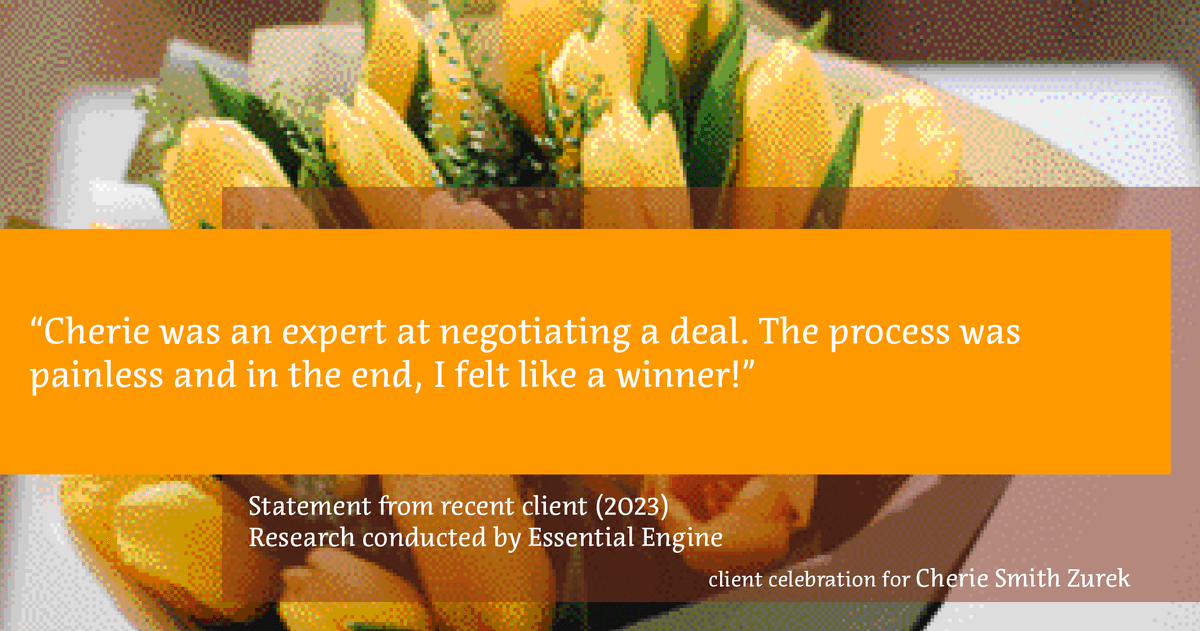 Testimonial for real estate agent Cherie Smith Zurek with RE/MAX in Lake Zurich, IL: "Cherie was an expert at negotiating a deal. The process was painless and in the end, I felt like a winner!"