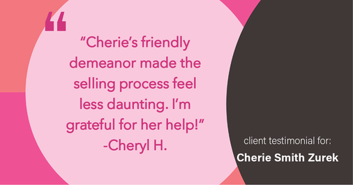 Testimonial for real estate agent Cherie Smith Zurek with RE/MAX in Lake Zurich, IL: "Cherie's friendly demeanor made the selling process feel less daunting. I'm grateful for her help!"