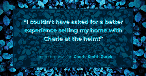 Testimonial for real estate agent Cherie Smith Zurek with RE/MAX in Lake Zurich, IL: "I couldn't have asked for a better experience selling my home with Cherie at the helm!"