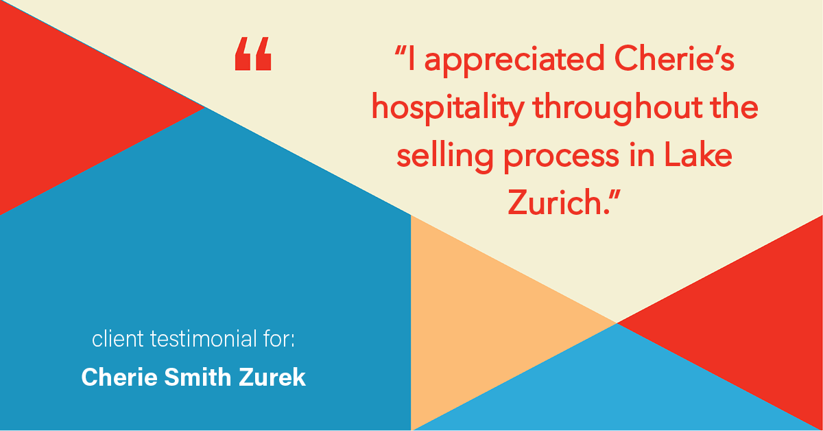Testimonial for real estate agent Cherie Smith Zurek with RE/MAX in Lake Zurich, IL: "I appreciated Cherie's hospitality throughout the selling process in Lake Zurich."