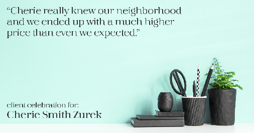 Testimonial for real estate agent Cherie Smith Zurek with RE/MAX in Lake Zurich, IL: "Cherie really knew our neighborhood and we ended up with a much higher price than even we expected."