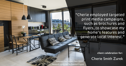 Testimonial for real estate agent Cherie Smith Zurek with RE/MAX in Lake Zurich, IL: "Cherie employed targeted print media campaigns, such as brochures and flyers, to showcase my home's features and generate local interest."