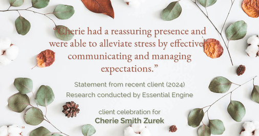 Testimonial for real estate agent Cherie Smith Zurek with RE/MAX in Lake Zurich, IL: "Cherie had a reassuring presence and were able to alleviate stress by effectively communicating and managing expectations."