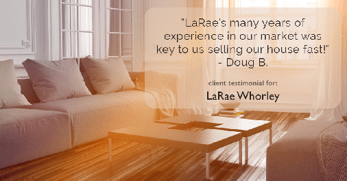 Testimonial for real estate agent LaRae Whorley in Magnolia, TX: "LaRae's many years of experience in our market was key to us selling our house fast!" - Doug B.