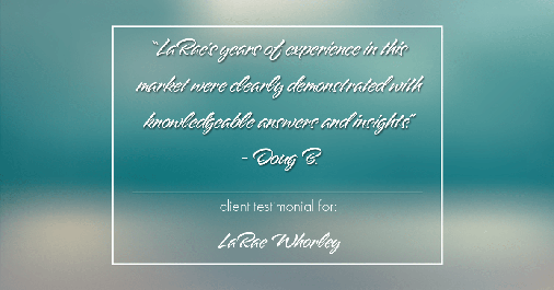 Testimonial for real estate agent LaRae Whorley in Magnolia, TX: "LaRae's years of experience in this market were clearly demonstrated with knowledgeable answers and insights." - Doug B.