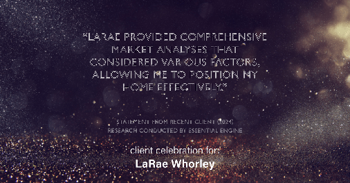 Testimonial for real estate agent LaRae Whorley in , : "LaRae provided comprehensive market analyses that considered various factors, allowing me to position my home effectively."