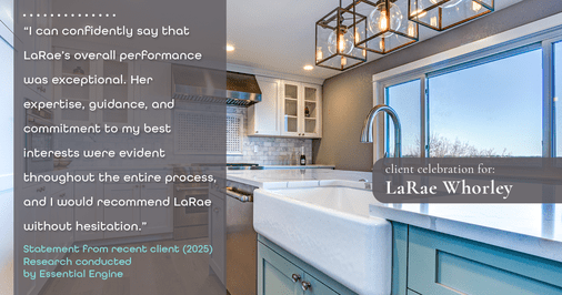 Testimonial for real estate agent LaRae Whorley in , : "I can confidently say that LaRae's overall performance was exceptional. Her expertise, guidance, and commitment to my best interests were evident throughout the entire process, and I would recommend LaRae without hesitation."