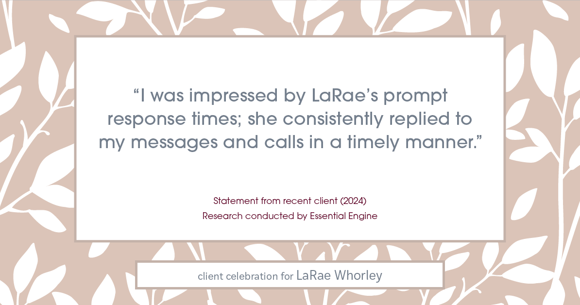 Testimonial for real estate agent LaRae Whorley in , : "I was impressed by LaRae's prompt response times; she consistently replied to my messages and calls in a timely manner."