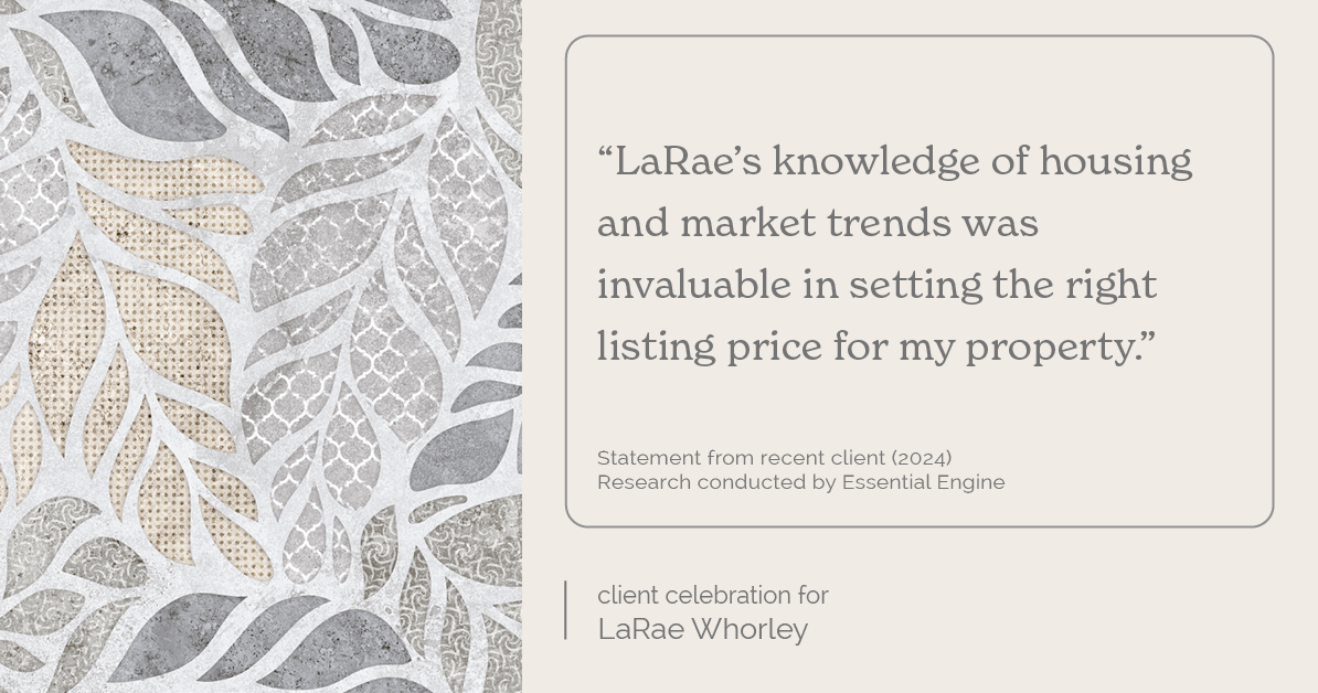 Testimonial for real estate agent LaRae Whorley in , : "LaRae's knowledge of housing and market trends was invaluable in setting the right listing price for my property."