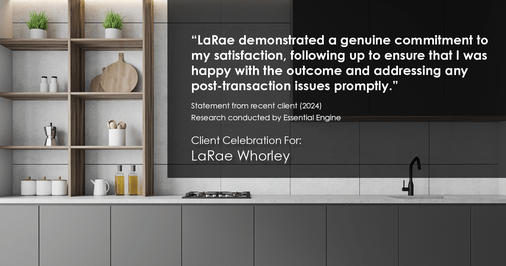 Testimonial for real estate agent LaRae Whorley in , : "LaRae demonstrated a genuine commitment to my satisfaction, following up to ensure that I was happy with the outcome and addressing any post-transaction issues promptly."