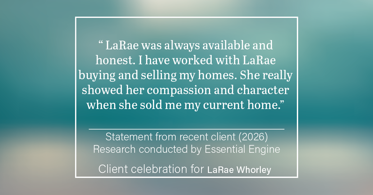 Testimonial for real estate agent LaRae Whorley in , : " LaRae was always available and honest. I have worked with LaRae buying and selling my homes. She really showed her compassion and character when she sold me my current home."