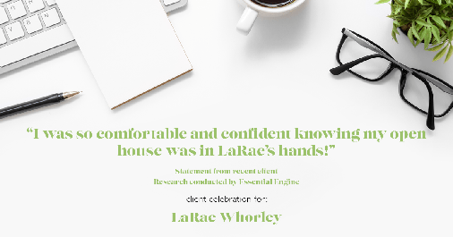 Testimonial for real estate agent LaRae Whorley in , : "I was so comfortable and confident knowing my open house was in LaRae's hands!"