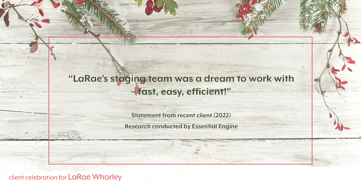 Testimonial for real estate agent LaRae Whorley in , : "LaRae's staging team was a dream to work with – fast, easy, efficient!"