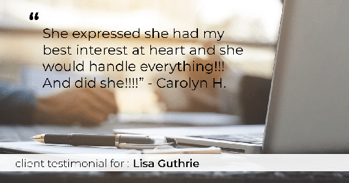 Testimonial for real estate agent Lisa Guthrie with Keller Williams Preferred Realty in , : "She expressed she had my best interest at heart and she would handle everything!!! And did she!!!!" - Carolyn H.