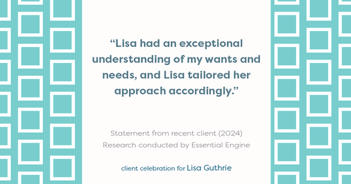 Testimonial for real estate agent Lisa Guthrie with Keller Williams Preferred Realty in , : "Lisa had an exceptional understanding of my wants and needs, and Lisa tailored her approach accordingly."