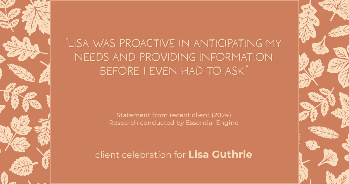 Testimonial for real estate agent Lisa Guthrie with Keller Williams Preferred Realty in , : "Lisa was proactive in anticipating my needs and providing information before I even had to ask."